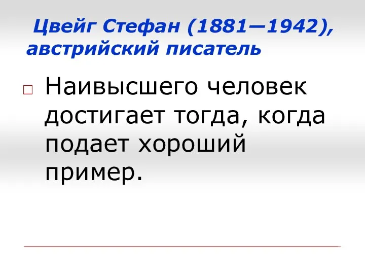 Цвейг Стефан (1881—1942), австрийский писатель Наивысшего человек достигает тогда, когда подает хороший пример.