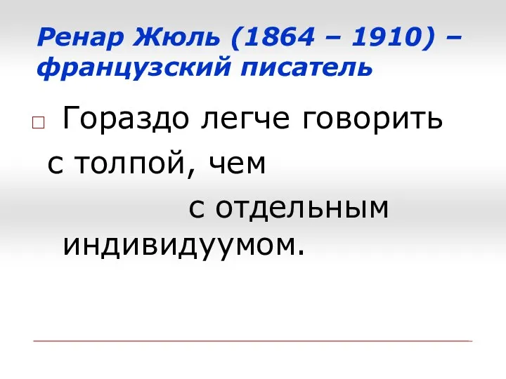 Ренар Жюль (1864 – 1910) – французский писатель Гораздо легче говорить с толпой,