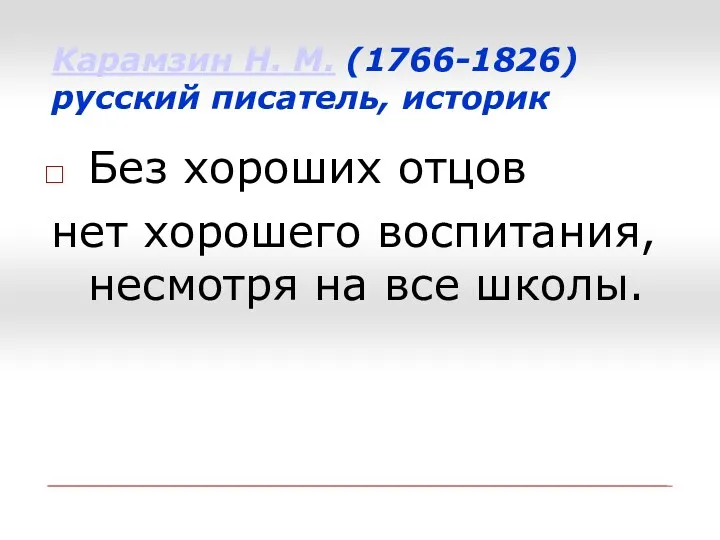 Карамзин Н. М. (1766-1826) русский писатель, историк Без хороших отцов нет хорошего воспитания,