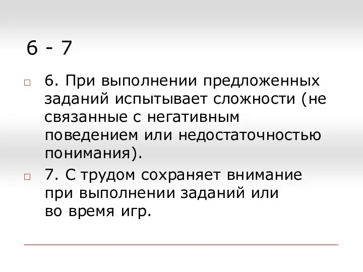 6 - 7 6. При выполнении предложенных заданий испытывает сложности (не связанные с