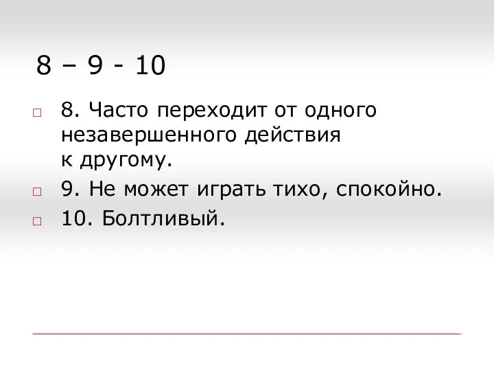 8 – 9 - 10 8. Часто переходит от одного незавершенного действия к