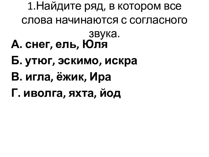 1.Найдите ряд, в котором все слова начинаются с согласного звука.