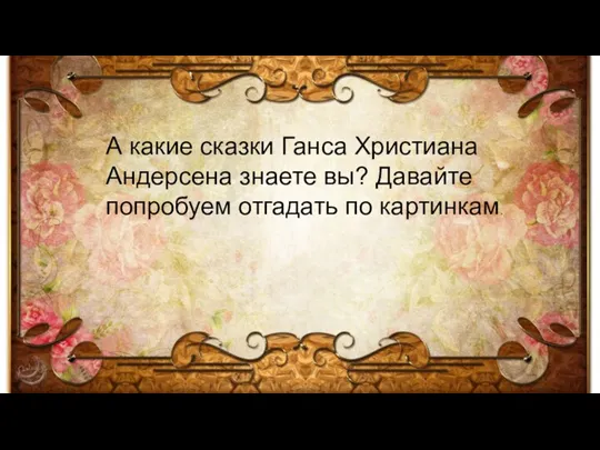 А какие сказки Ганса Христиана Андерсена знаете вы? Давайте попробуем отгадать по картинкам.