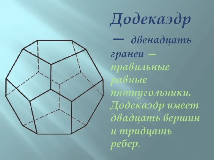 Додекаэдр — двенадцать граней — правильные равные пятиугольники. Додекаэдр имеет двадцать вершин и тридцать ребер.