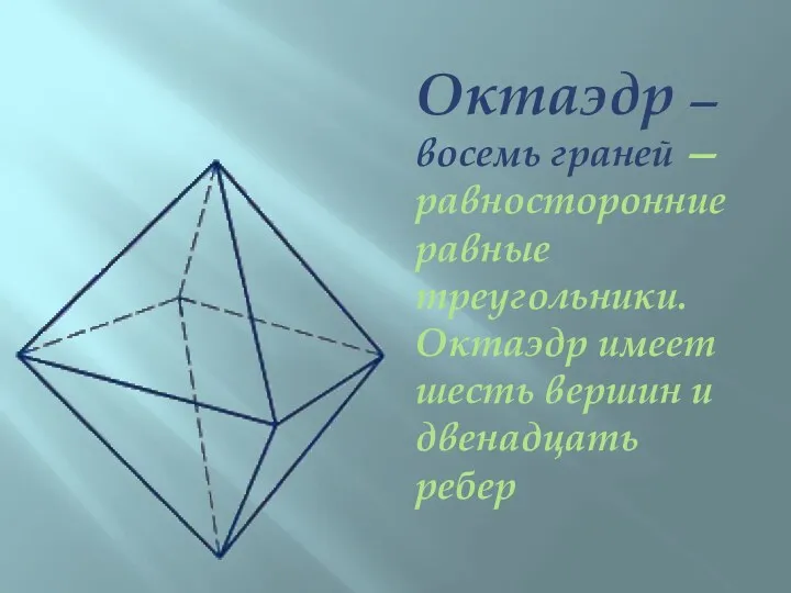 Октаэдр — восемь граней — равносторонние равные треугольники. Октаэдр имеет шесть вершин и двенадцать ребер