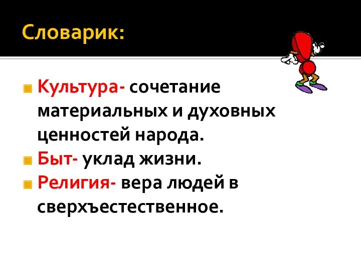 Словарик: Культура- сочетание материальных и духовных ценностей народа. Быт- уклад жизни. Религия- вера людей в сверхъестественное.