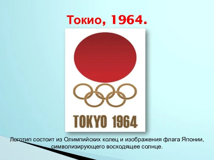 Токио, 1964. Логотип состоит из Олимпийских колец и изображения флага Японии, символизирующего восходящее солнце.
