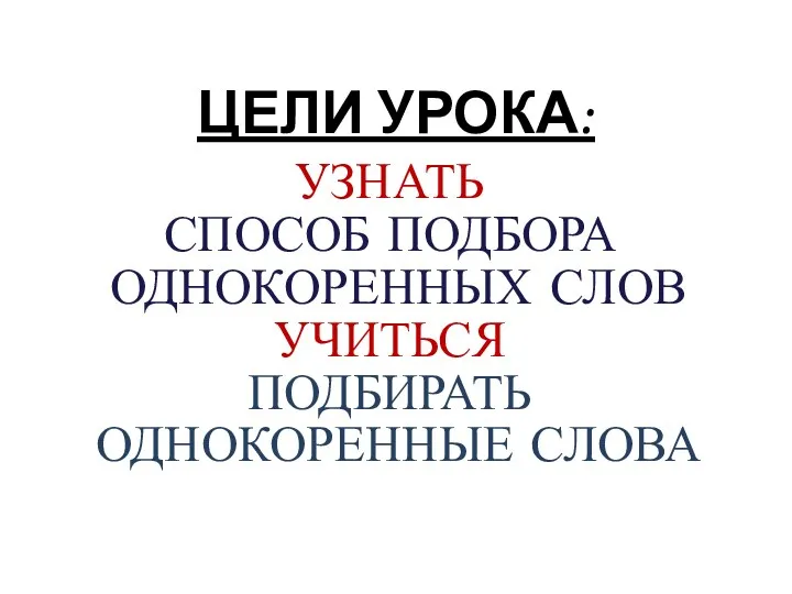 ЦЕЛИ УРОКА: УЗНАТЬ СПОСОБ ПОДБОРА ОДНОКОРЕННЫХ СЛОВ УЧИТЬСЯ ПОДБИРАТЬ ОДНОКОРЕННЫЕ СЛОВА