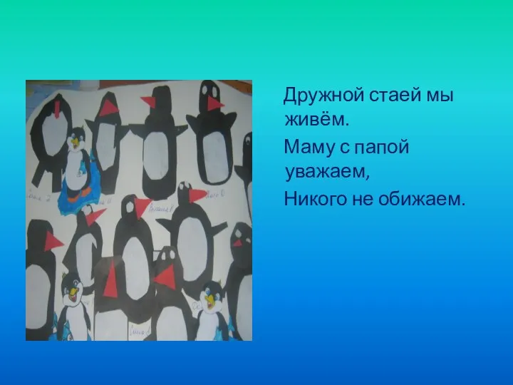 Дружной стаей мы живём. Маму с папой уважаем, Никого не обижаем.