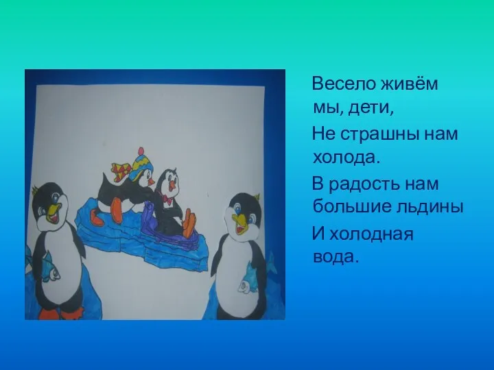 Весело живём мы, дети, Не страшны нам холода. В радость нам большие льдины И холодная вода.