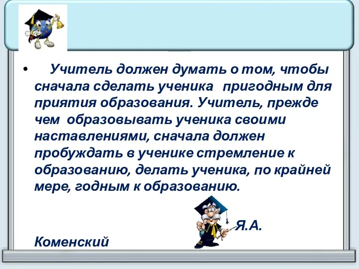 Учитель должен думать о том, чтобы сначала сделать ученика пригодным для приятия образования.