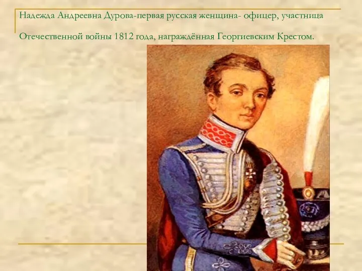 Надежда Андреевна Дурова-первая русская женщина- офицер, участница Отечественной войны 1812 года, награждённая Георгиевским Крестом.