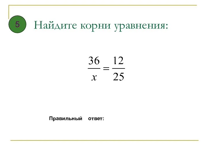 Найдите корни уравнения: Правильный ответ: 5