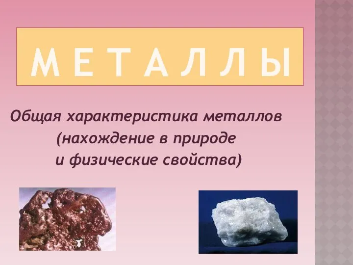 М е т а л л ы Общая характеристика металлов (нахождение в природе и физические свойства)