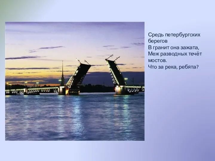 Средь петербургских берегов В гранит она зажата, Меж разводных течёт мостов. Что за река, ребята?