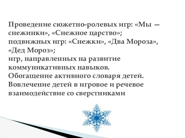 Проведение сюжетно-ролевых игр: «Мы — снежинки», «Снежное царство»; подвижных игр: «Снежки», «Два Мороза»,