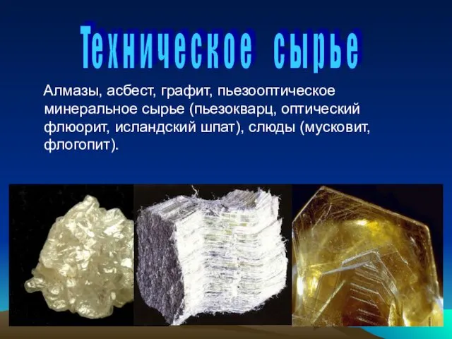 Алмазы, асбест, графит, пьезооптическое минеральное сырье (пьезокварц, оптический флюорит, исландский шпат), слюды (мусковит,