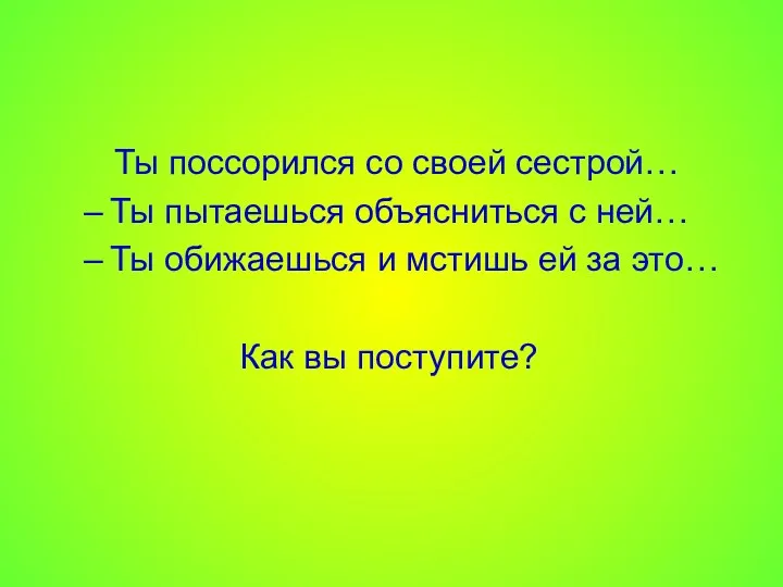 Ты поссорился со своей сестрой… Ты пытаешься объясниться с ней…