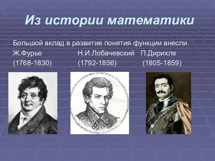 Из истории математики Большой вклад в развитие понятия функции внесли Ж.Фурье Н.И.Лобачевский П.Дирихле (1768-1830) (1792-1856) (1805-1859)