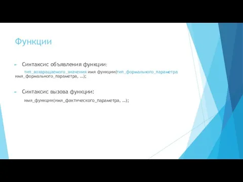 Функции Синтаксис объявления функции: тип_возвращаемого_значения имя функции(тип_формального_параметра имя_формального_параметра, …); Синтаксис вызова функции: имя_функции(имя_фактического_параметра, …);