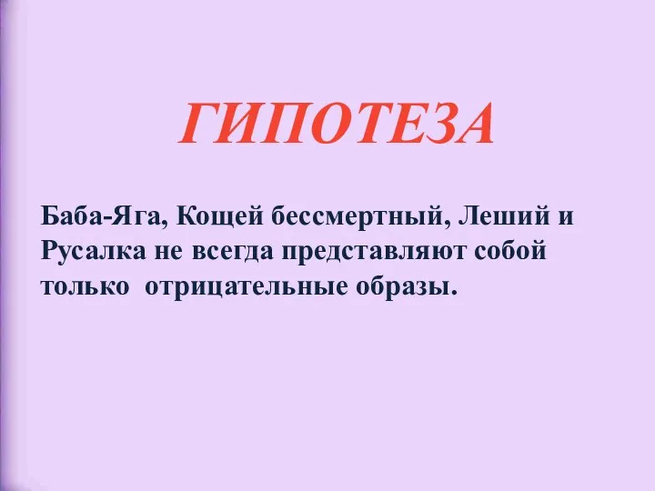 ГИПОТЕЗА Баба-Яга, Кощей бессмертный, Леший и Русалка не всегда представляют собой только отрицательные образы.