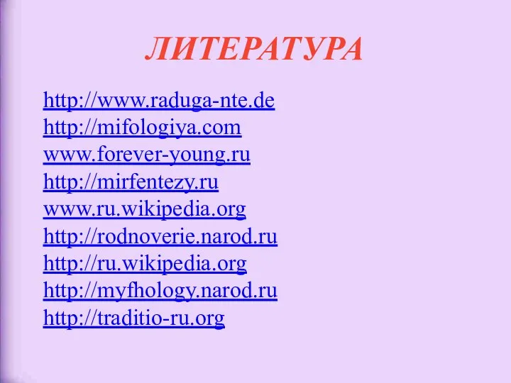 ЛИТЕРАТУРА http://www.raduga-nte.de http://mifologiya.com www.forever-young.ru http://mirfentezy.ru www.ru.wikipedia.org http://rodnoverie.narod.ru http://ru.wikipedia.org http://myfhology.narod.ru http://traditio-ru.org