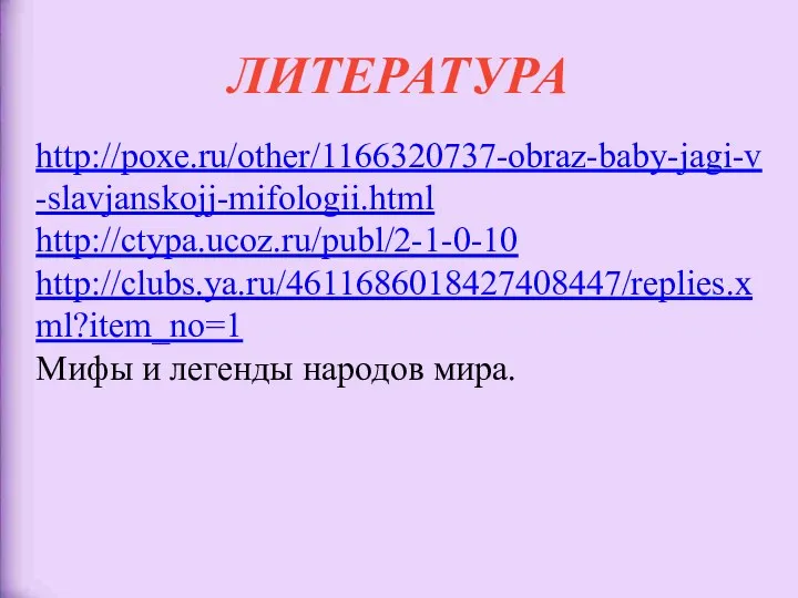 ЛИТЕРАТУРА http://poxe.ru/other/1166320737-obraz-baby-jagi-v-slavjanskojj-mifologii.html http://ctypa.ucoz.ru/publ/2-1-0-10 http://clubs.ya.ru/4611686018427408447/replies.xml?item_no=1 Мифы и легенды народов мира.