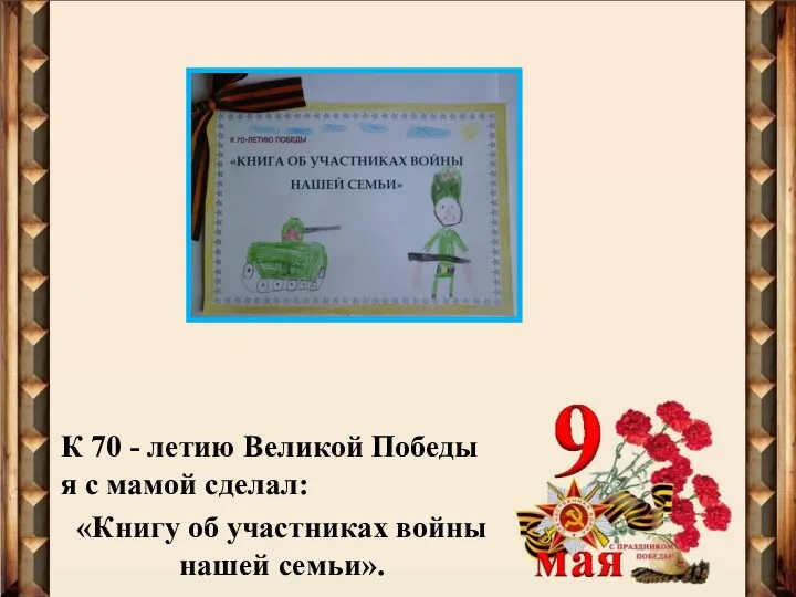 К 70 - летию Великой Победы я с мамой сделал: «Книгу об участниках войны нашей семьи».