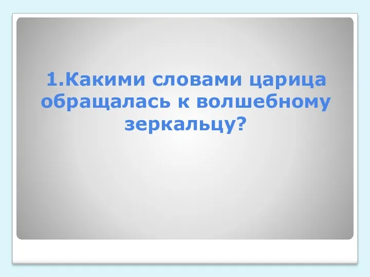 1.Какими словами царица обращалась к волшебному зеркальцу?