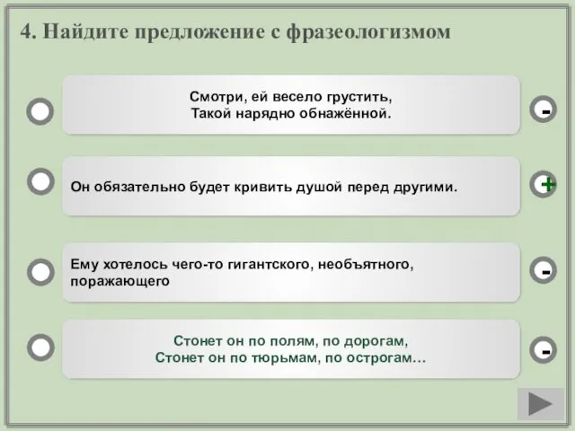 4. Найдите предложение с фразеологизмом Он обязательно будет кривить душой перед другими. Ему