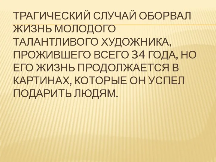 Трагический случай оборвал жизнь молодого талантливого художника, прожившего всего 34