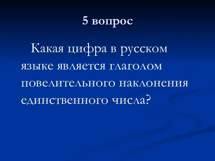 5 вопрос Какая цифра в русском языке является глаголом повелительного наклонения единственного числа?