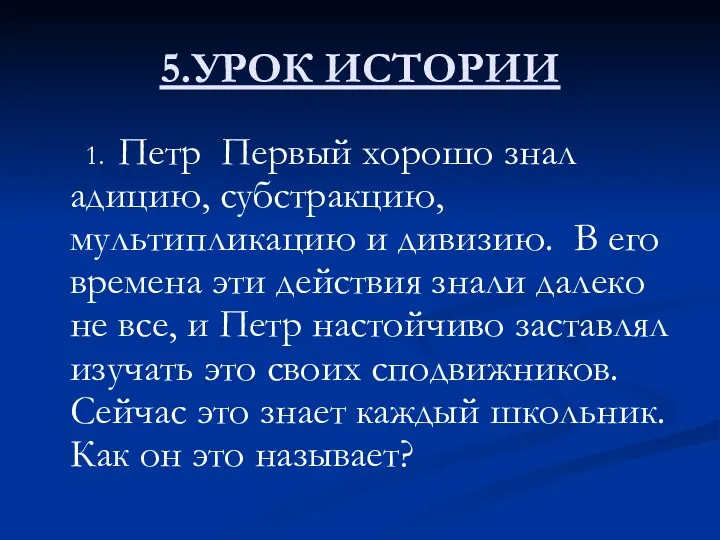 5.УРОК ИСТОРИИ 1. Петр Первый хорошо знал адицию, субстракцию, мультипликацию