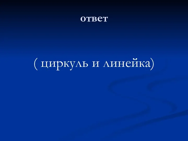 ответ ( циркуль и линейка)