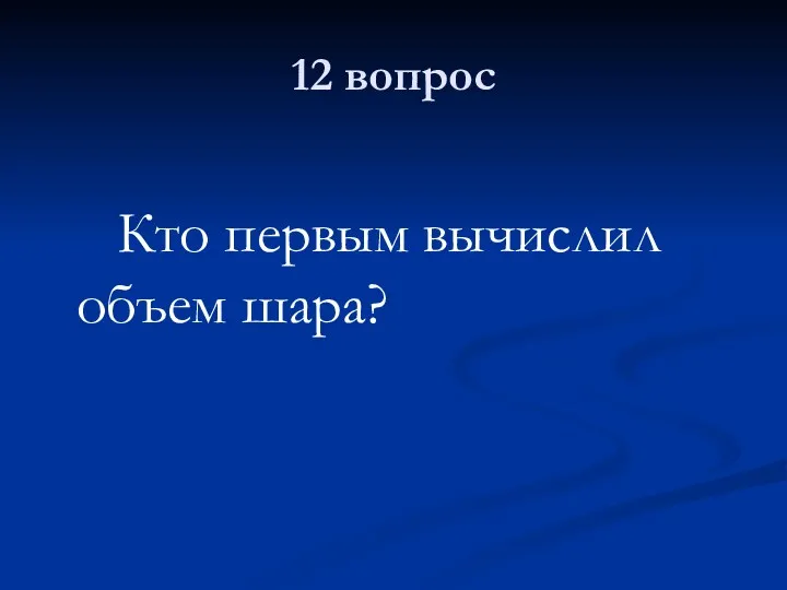 12 вопрос Кто первым вычислил объем шара?