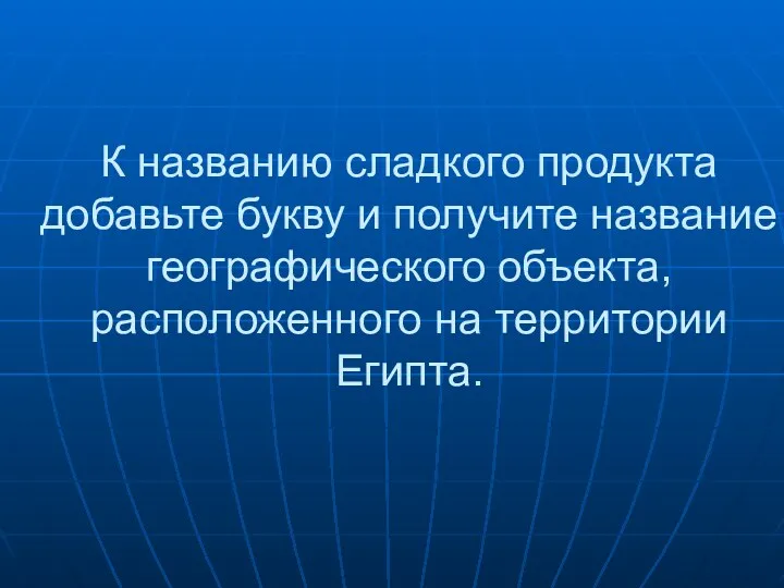 К названию сладкого продукта добавьте букву и получите название географического объекта, расположенного на территории Египта.