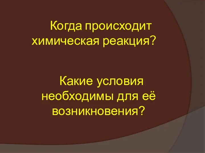 Когда происходит химическая реакция? Какие условия необходимы для её возникновения?