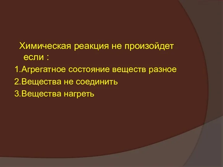 Химическая реакция не произойдет если : 1.Агрегатное состояние веществ разное 2.Вещества не соединить 3.Вещества нагреть