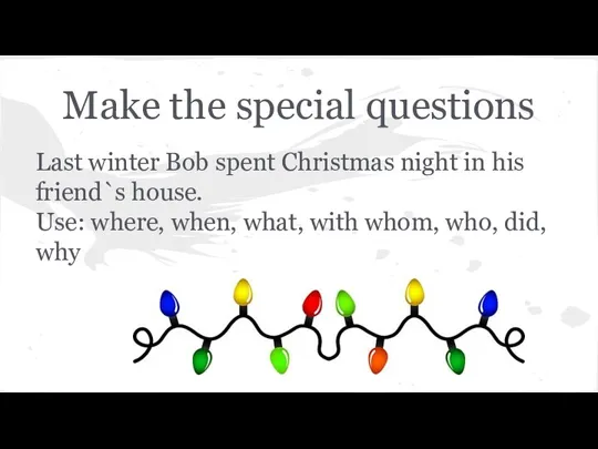 Make the special questions Last winter Bob spent Christmas night