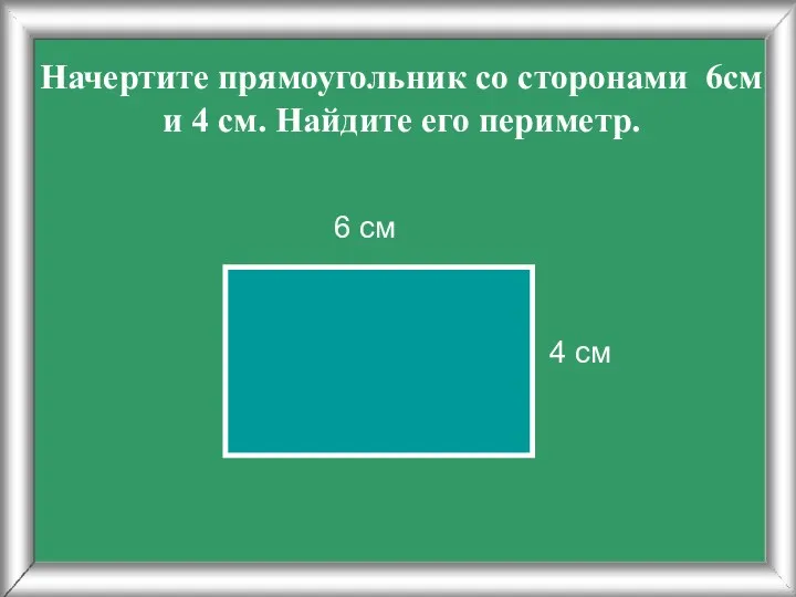 Начертите прямоугольник со сторонами 6см и 4 см. Найдите его периметр. 4 см 6 см