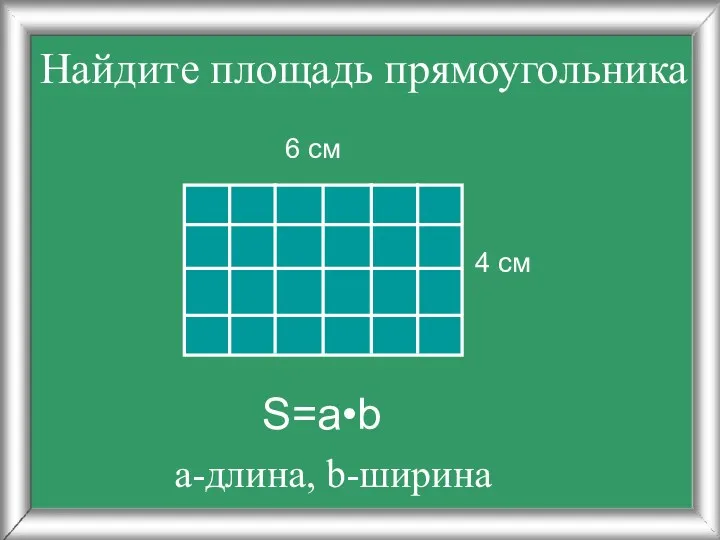 Найдите площадь прямоугольника 4 см 6 см S=a•b а-длина, b-ширина