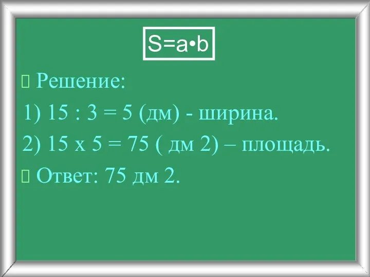Решение: 1) 15 : 3 = 5 (дм) - ширина. 2) 15 х