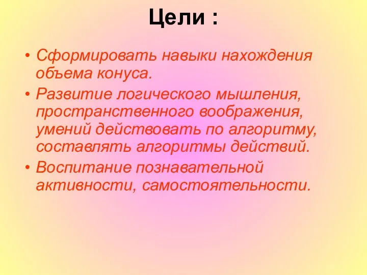 Цели : Сформировать навыки нахождения объема конуса. Развитие логического мышления, пространственного воображения, умений