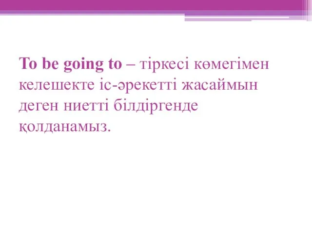 To be going to – тіркесі көмегімен келешекте іс-әрекетті жасаймын деген ниетті білдіргенде қолданамыз.