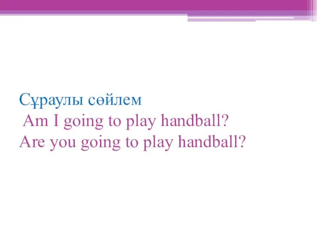 Сұраулы сөйлем Am I going to play handball? Are you going to play handball?