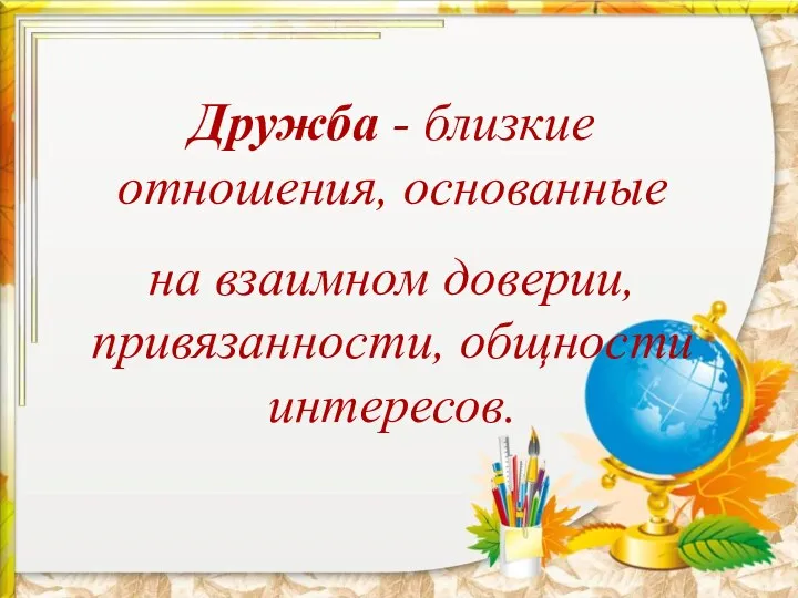 Дружба - близкие отношения, основанные на взаимном доверии, привязанности, общности интересов.