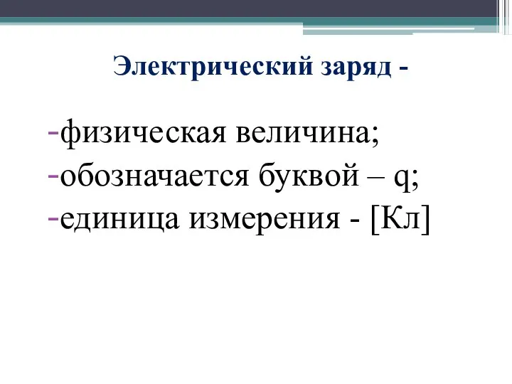 Электрический заряд - физическая величина; обозначается буквой – q; единица измерения - [Кл]