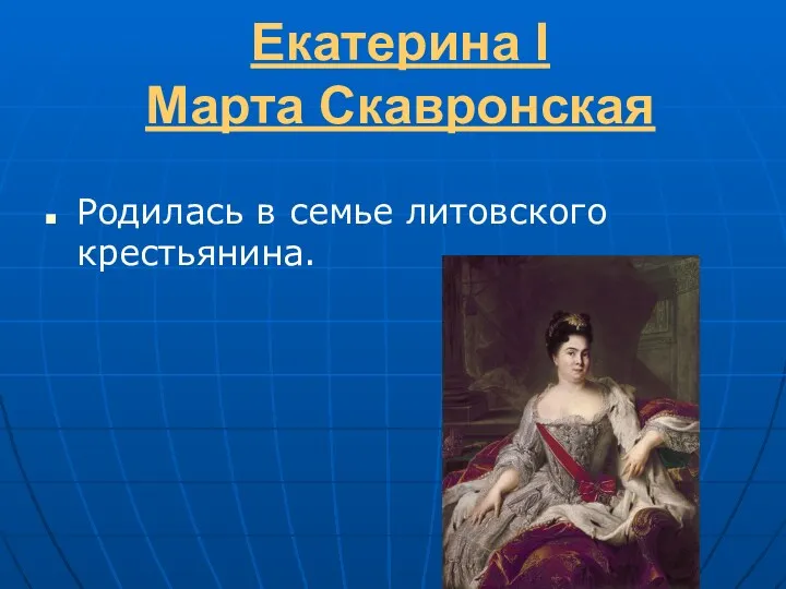 Екатерина I Марта Скавронская Родилась в семье литовского крестьянина.
