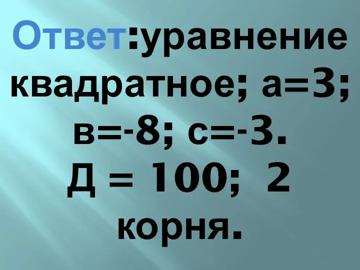 Ответ:уравнение квадратное; а=3;в=-8; с=-3. Д = 100; 2 корня.