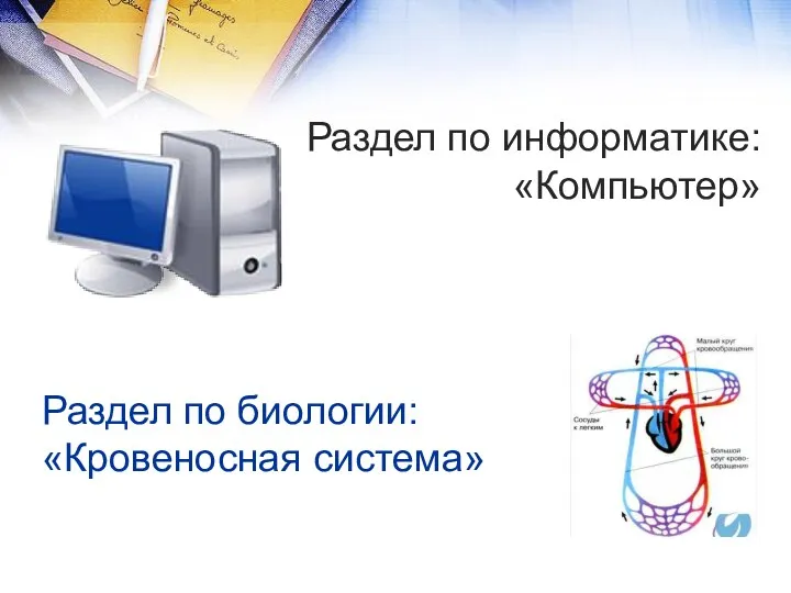 Раздел по биологии: «Кровеносная система» Раздел по информатике: «Компьютер»